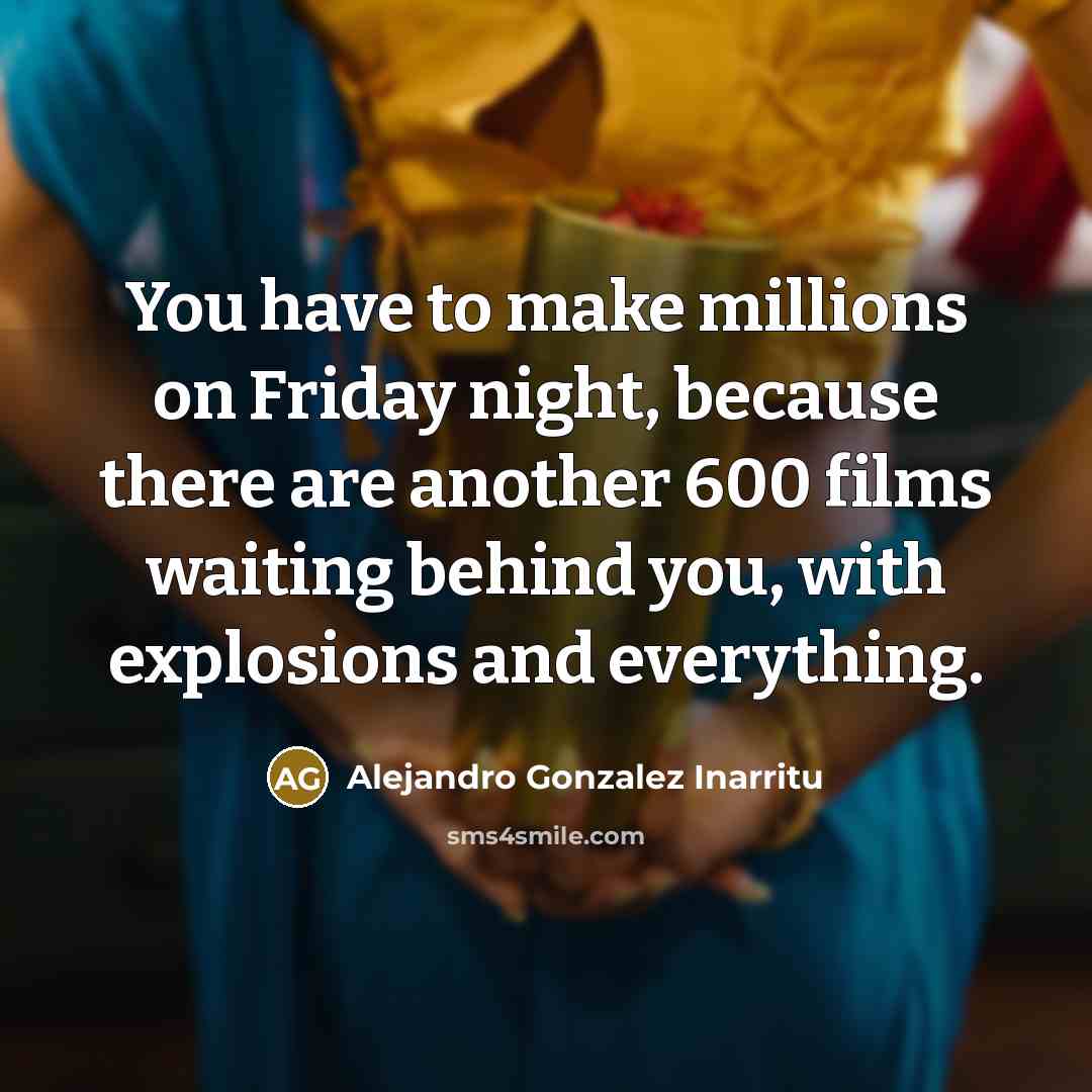 “You have to make millions on Friday night, because there…” quote by Alejandro Gonzalez Inarritu