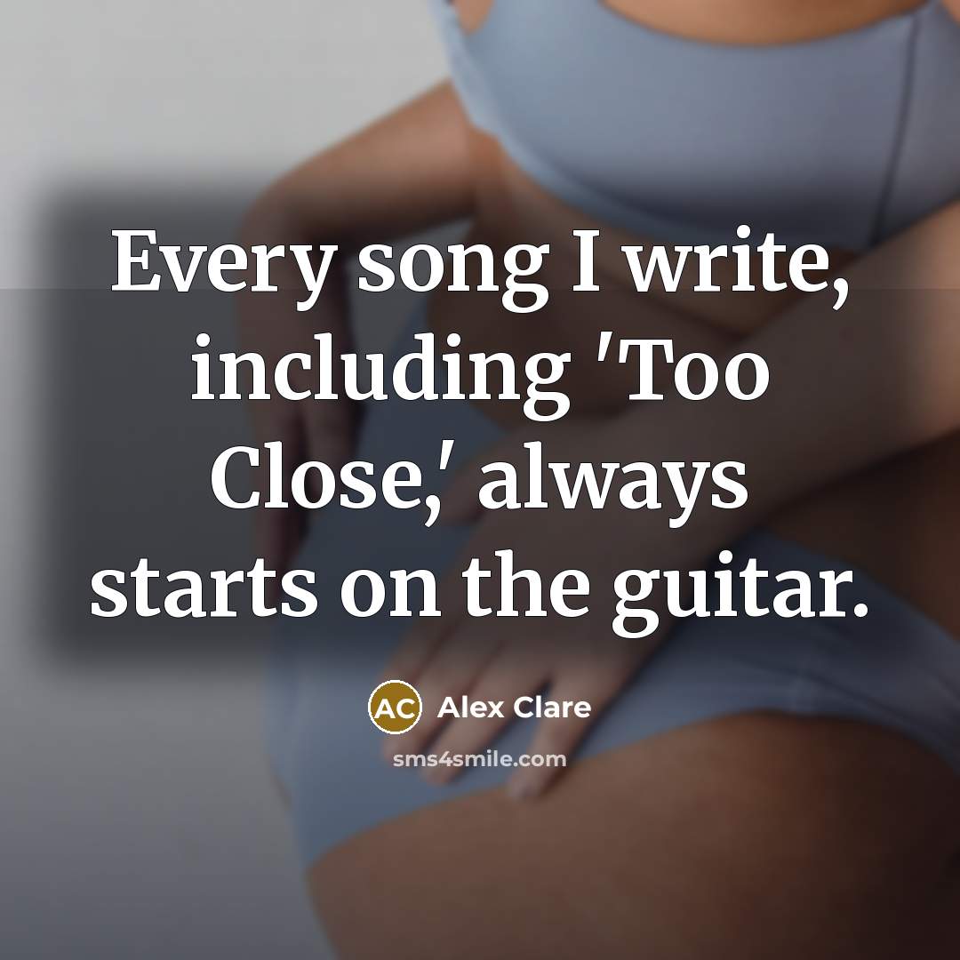 “Every song I write, including 'Too Close,' always starts on…” quote by Alex Clare