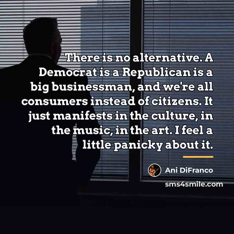 “There is no alternative. A Democrat is a Republican is…” quote by Ani DiFranco