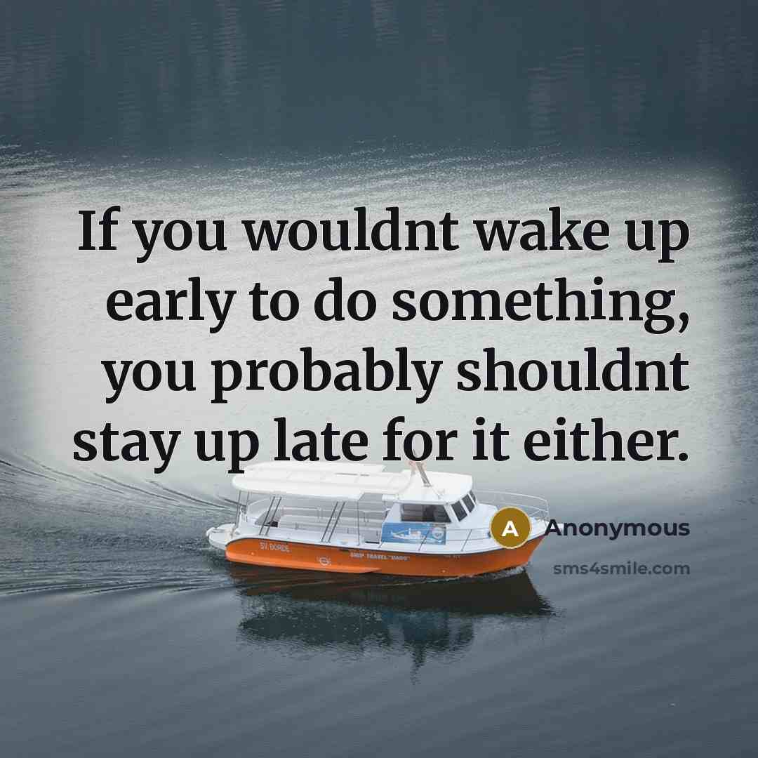 “If you wouldnt wake up early to do something, you…” quote by Anonymous