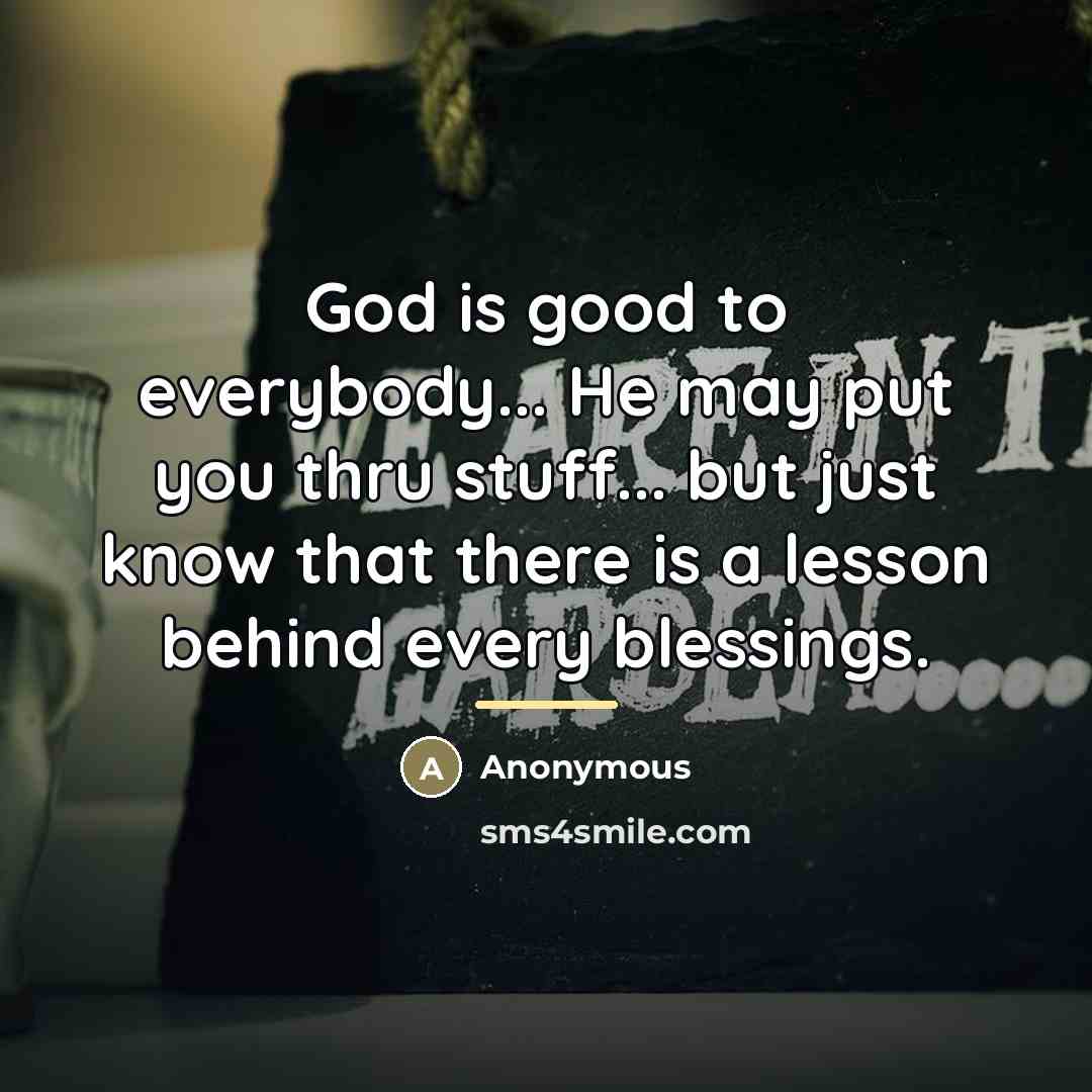“God is good to everybody... He may put you thru…” quote by Anonymous