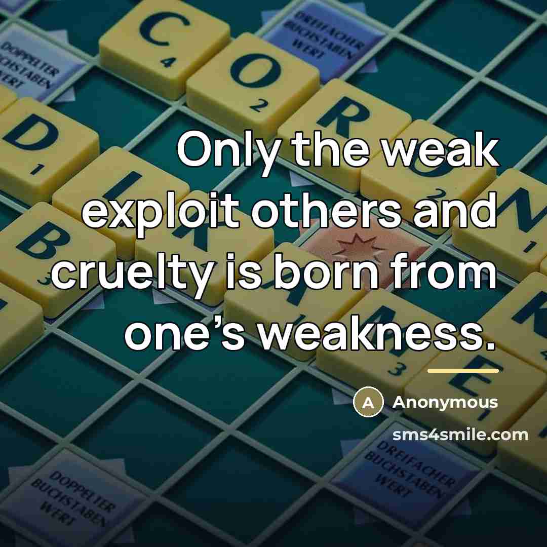 “Only the weak exploit others and cruelty is born from…” quote by Anonymous