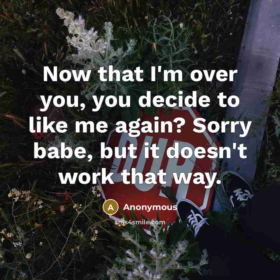 “Now that I'm over you, you decide to like me…” quote by Anonymous