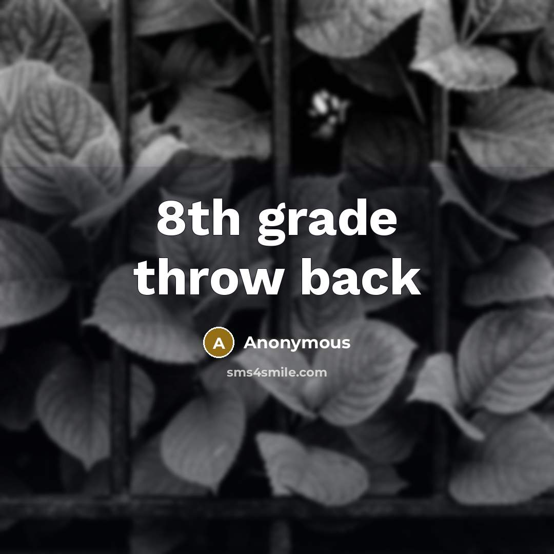 “8th grade throw back” quote by Anonymous