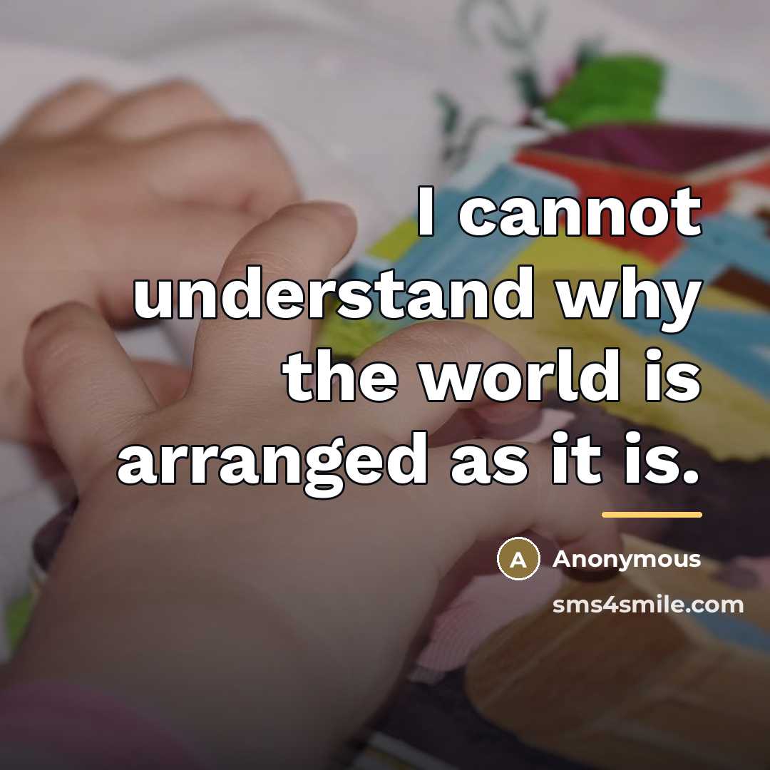 “I cannot understand why the world is arranged as it…” quote by Anonymous