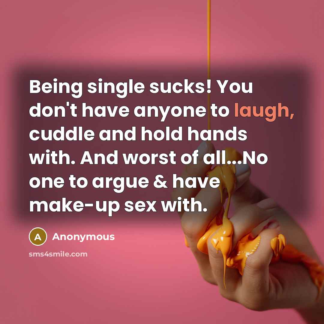 “Being single sucks! You don't have anyone to laugh, cuddle and hold hands with. And worst of all...No one to argue & have make-up sex with.” quote by Anonymous