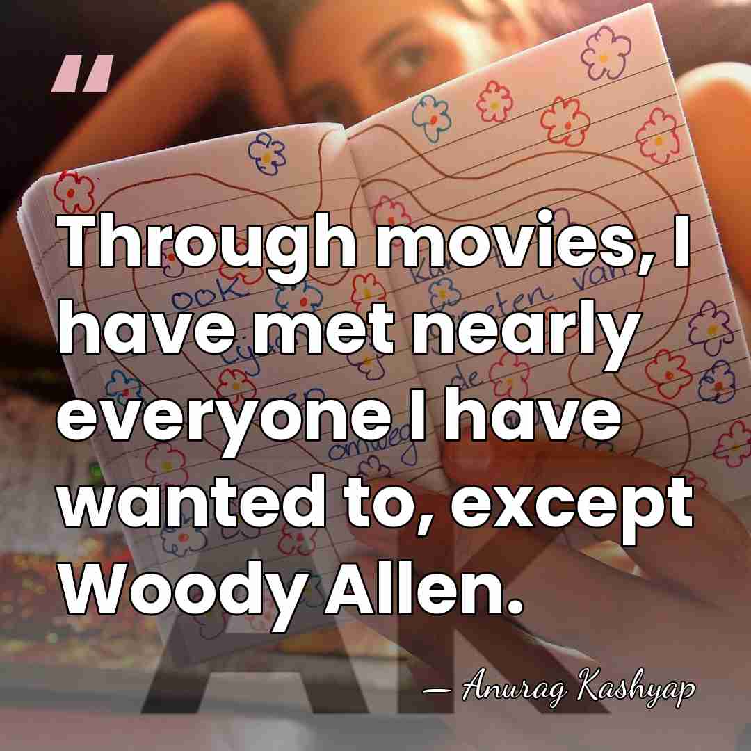 Through movies, I have met nearly everyone I have wanted to, except&hellip; - Anurag Kashyap