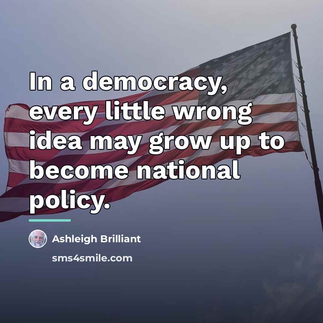 “In a democracy, every little wrong idea may grow up…” quote by Ashleigh Brilliant