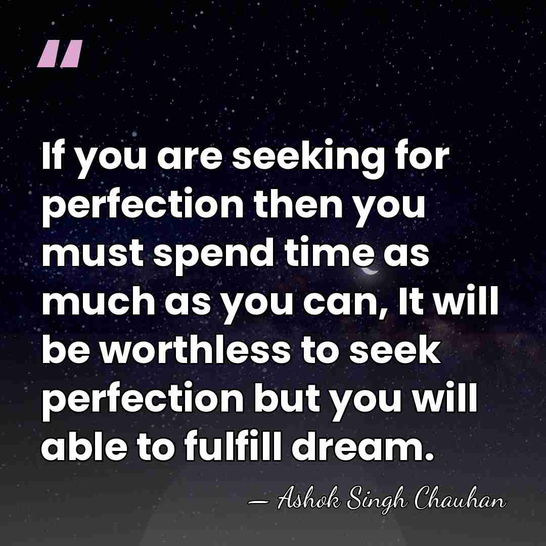 If you are seeking for perfection then you must spend time as&hellip; - Ashok Singh Chauhan