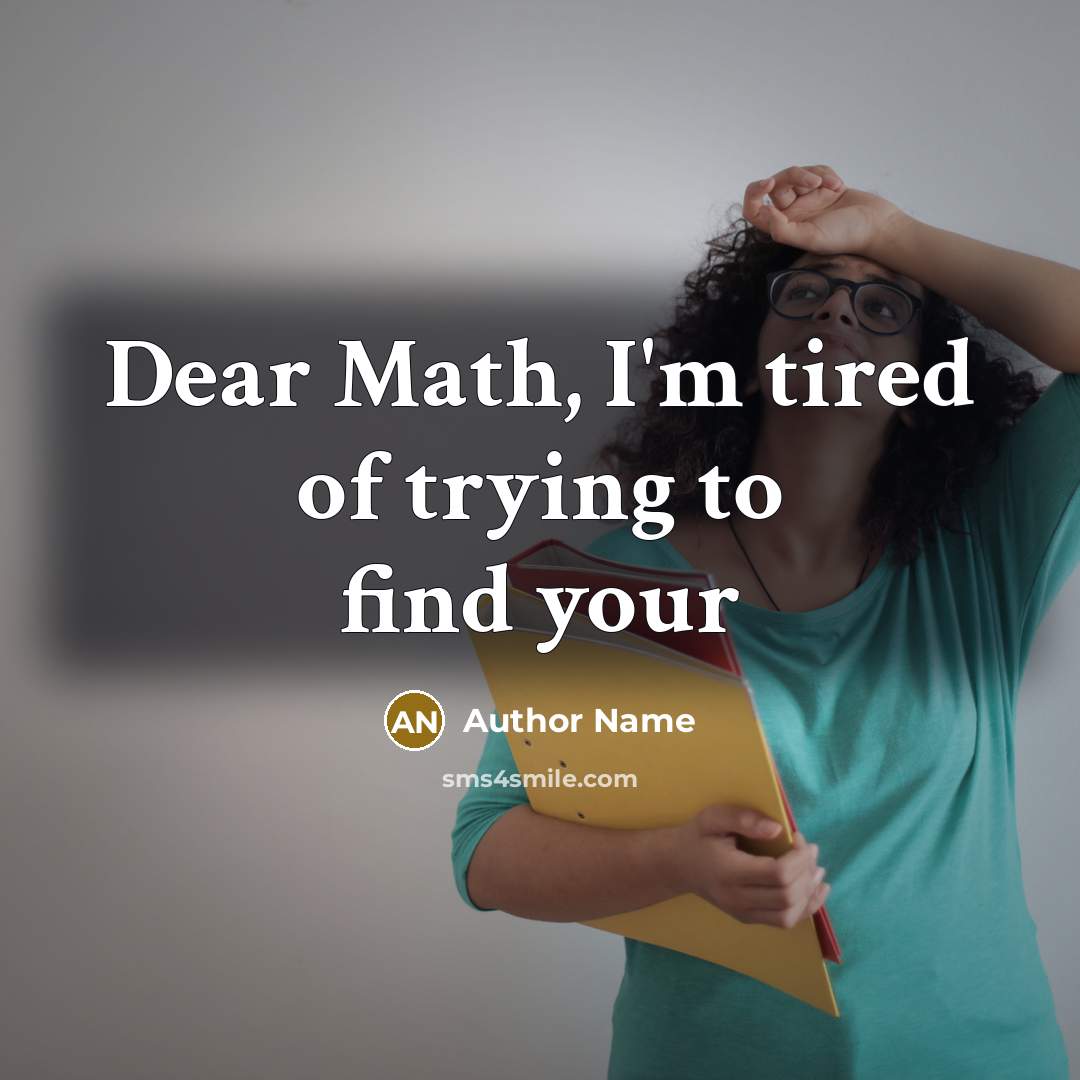 “Dear Math, I'm tired of trying to find your…” quote by Author Name