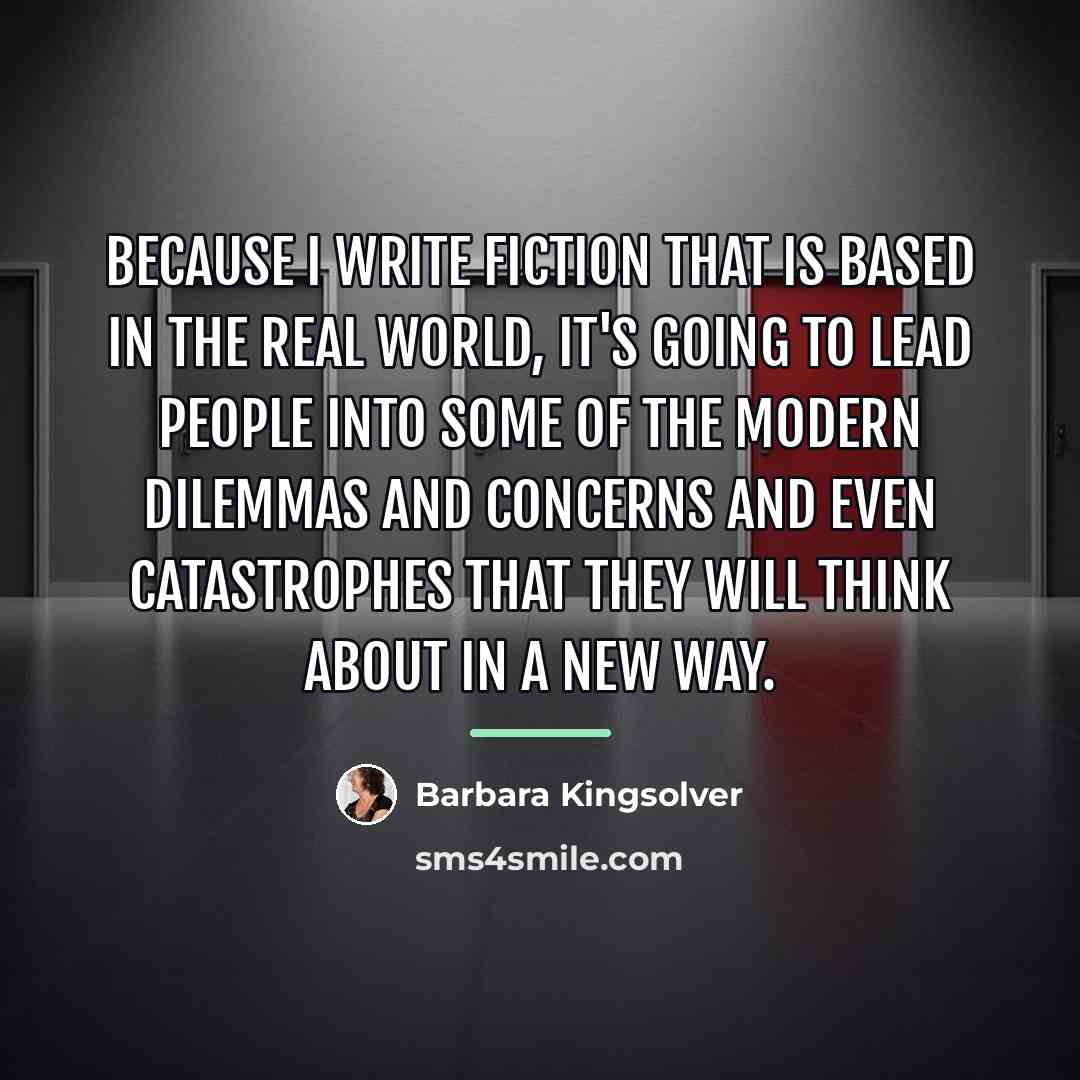 “Because I write fiction that is based in the real…” quote by Barbara Kingsolver
