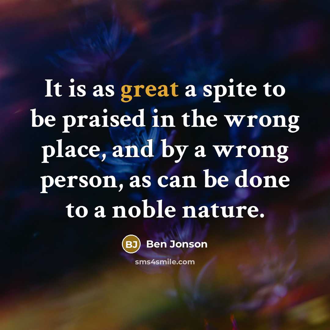 “It is as great a spite to be praised in…” quote by Ben Jonson