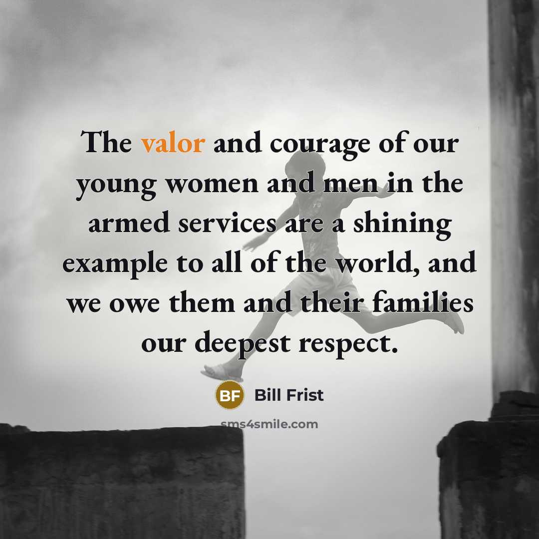 “The valor and courage of our young women and men…” quote by Bill Frist