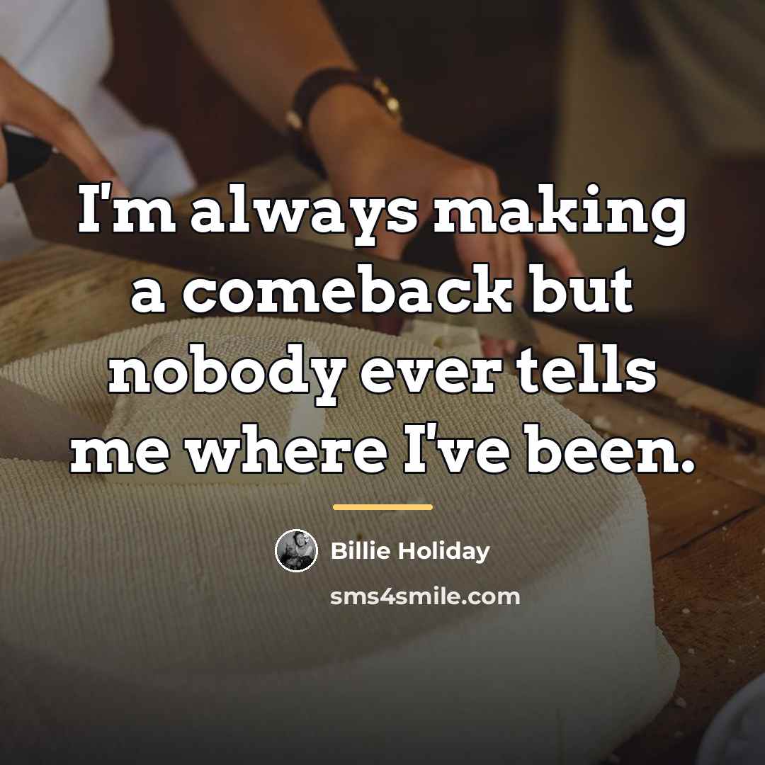 “I'm always making a comeback but nobody ever tells me…” quote by Billie Holiday