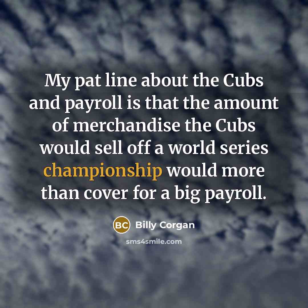 “My pat line about the Cubs and payroll is that…” quote by Billy Corgan