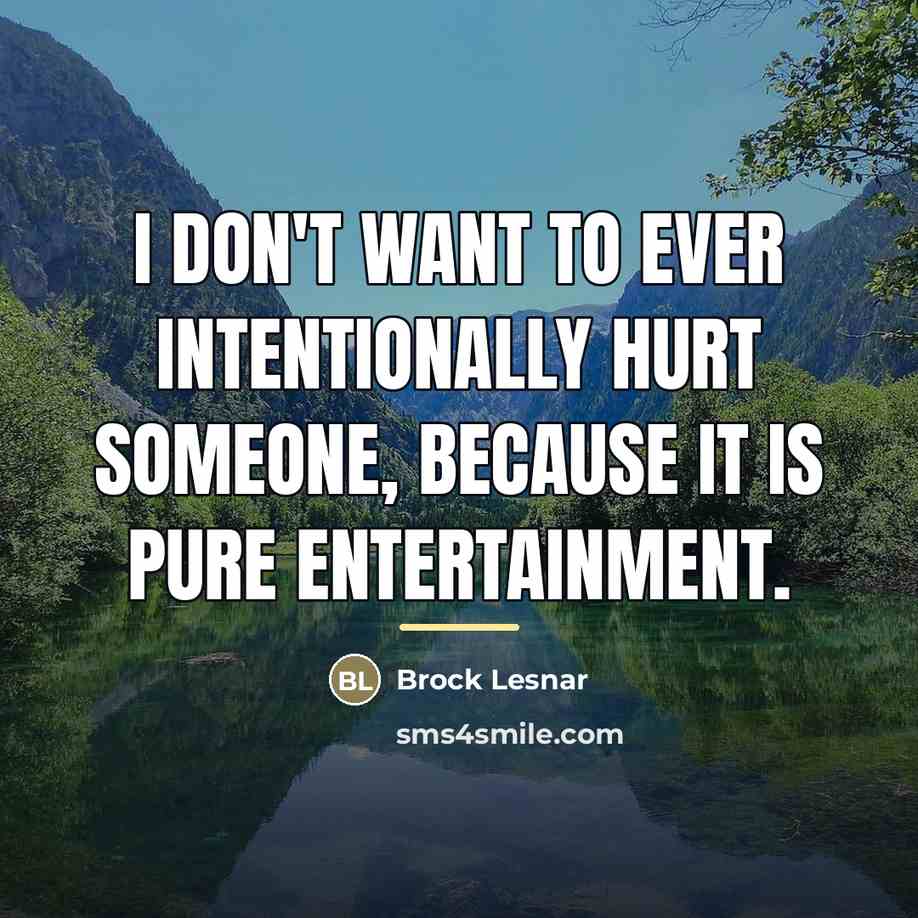 “I don't want to ever intentionally hurt someone, because it…” quote by Brock Lesnar