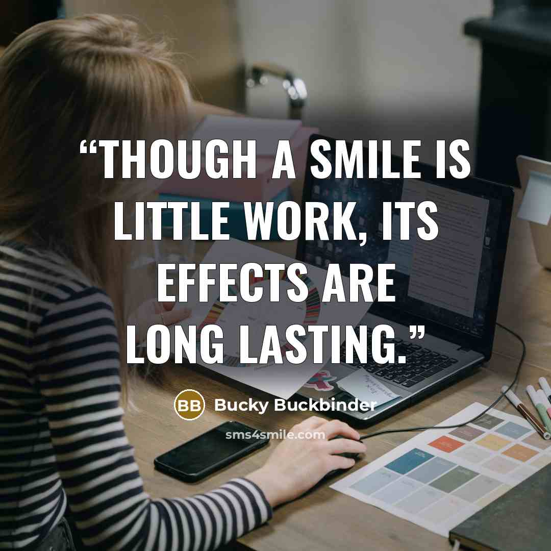 “Though a smile is little work, its effects are long lasting.” quote by Bucky Buckbinder