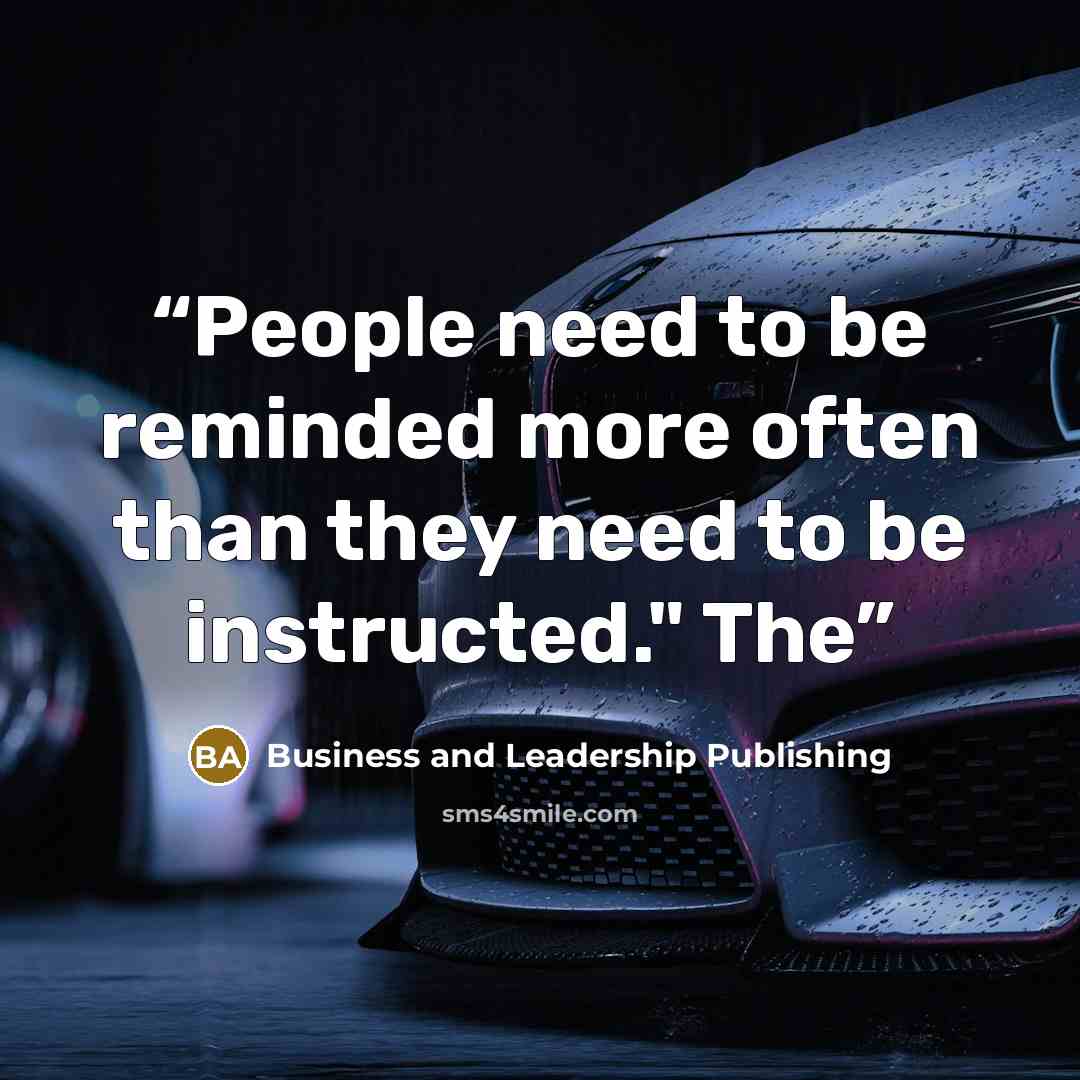 “People need to be reminded more often than they need to be instructed." The” quote by Business and Leadership Publishing