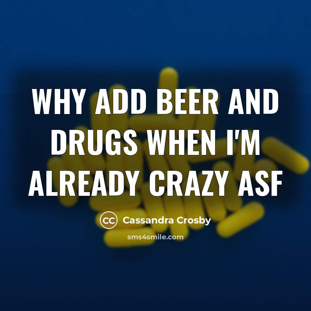 “Why add beer and drugs when I'm already crazy asf” quote by Cassandra Crosby