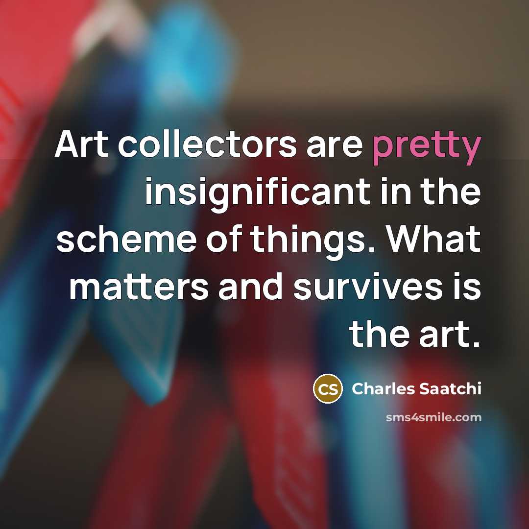 “Art collectors are pretty insignificant in the scheme of things.…” quote by Charles Saatchi