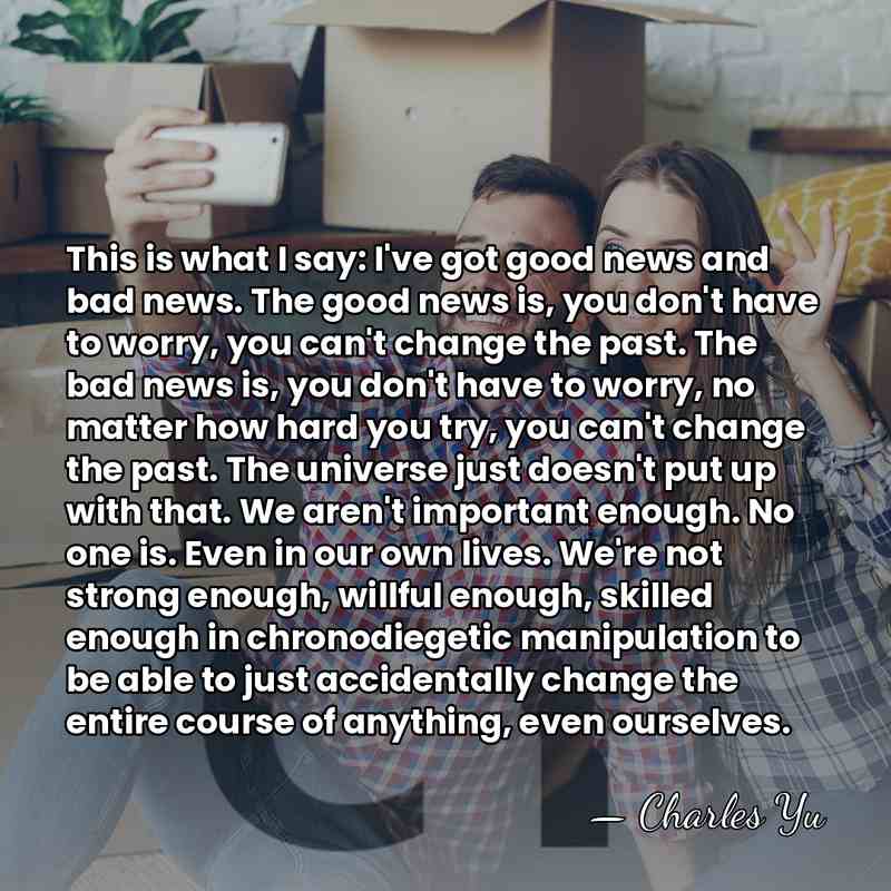 This is what I say: I've got good news and bad news.&hellip; - Charles Yu