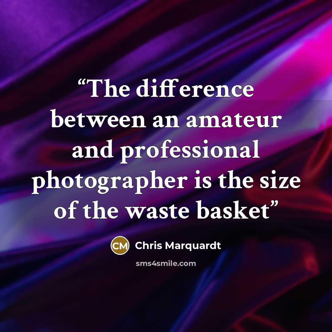 “The difference between an amateur and professional photographer is the size of the waste basket” quote by Chris Marquardt