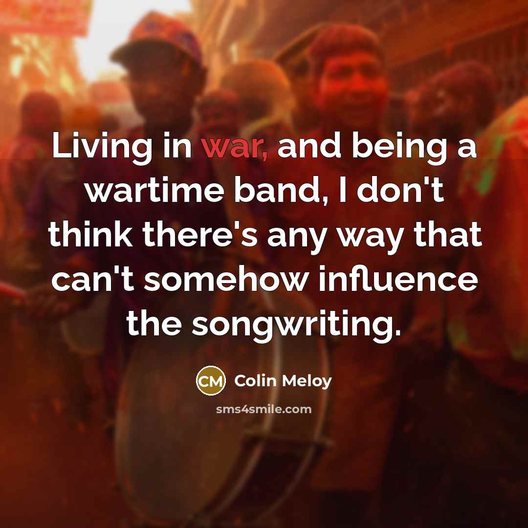 “Living in war, and being a wartime band, I don't…” quote by Colin Meloy