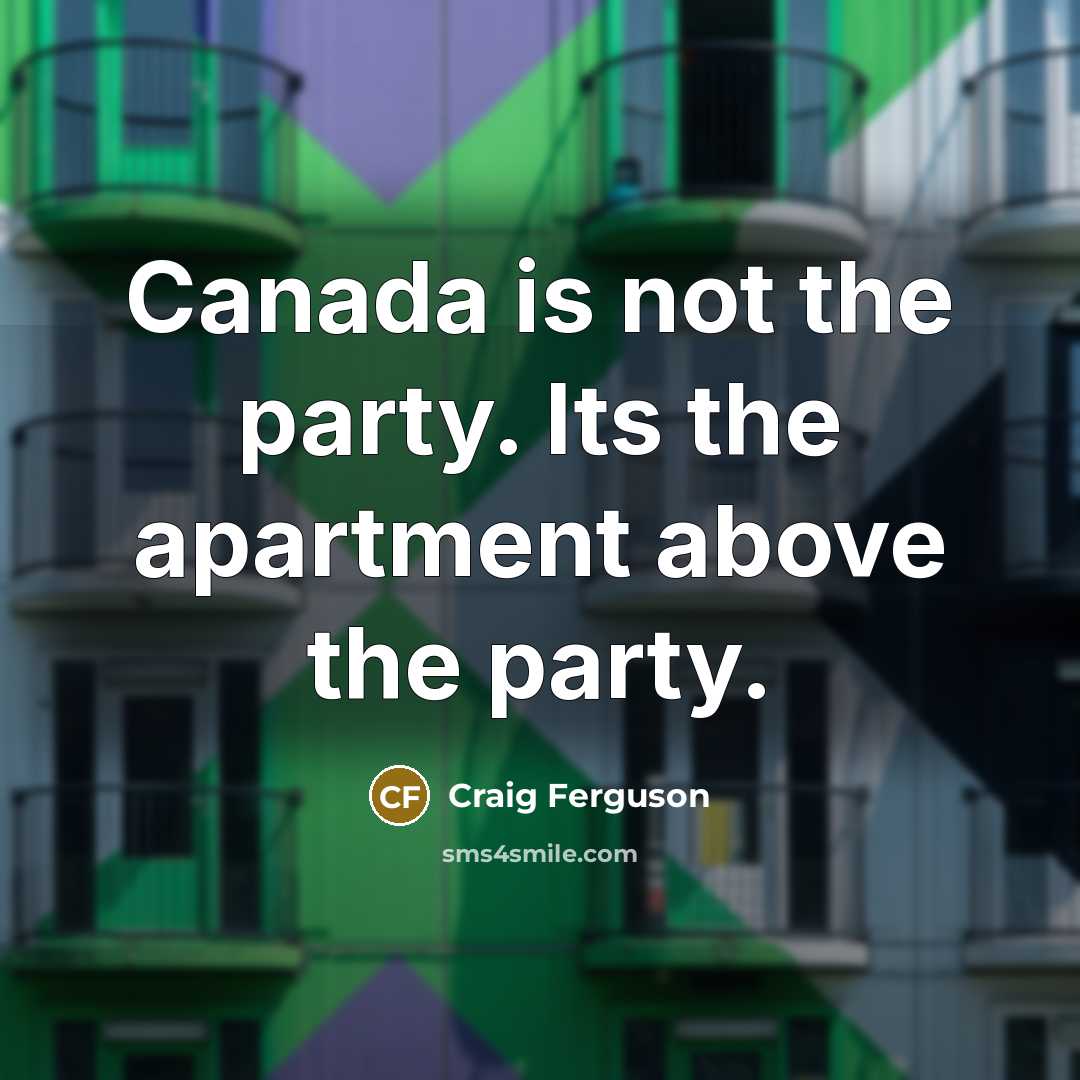 “Canada is not the party. Its the apartment above the…” quote by Craig Ferguson