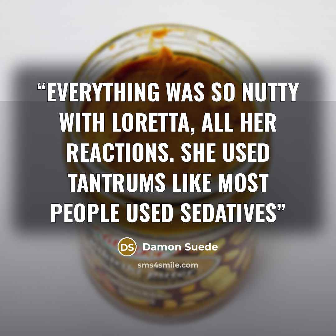 “Everything was so nutty with Loretta, all her reactions. She used tantrums like most people used sedatives” quote by Damon Suede