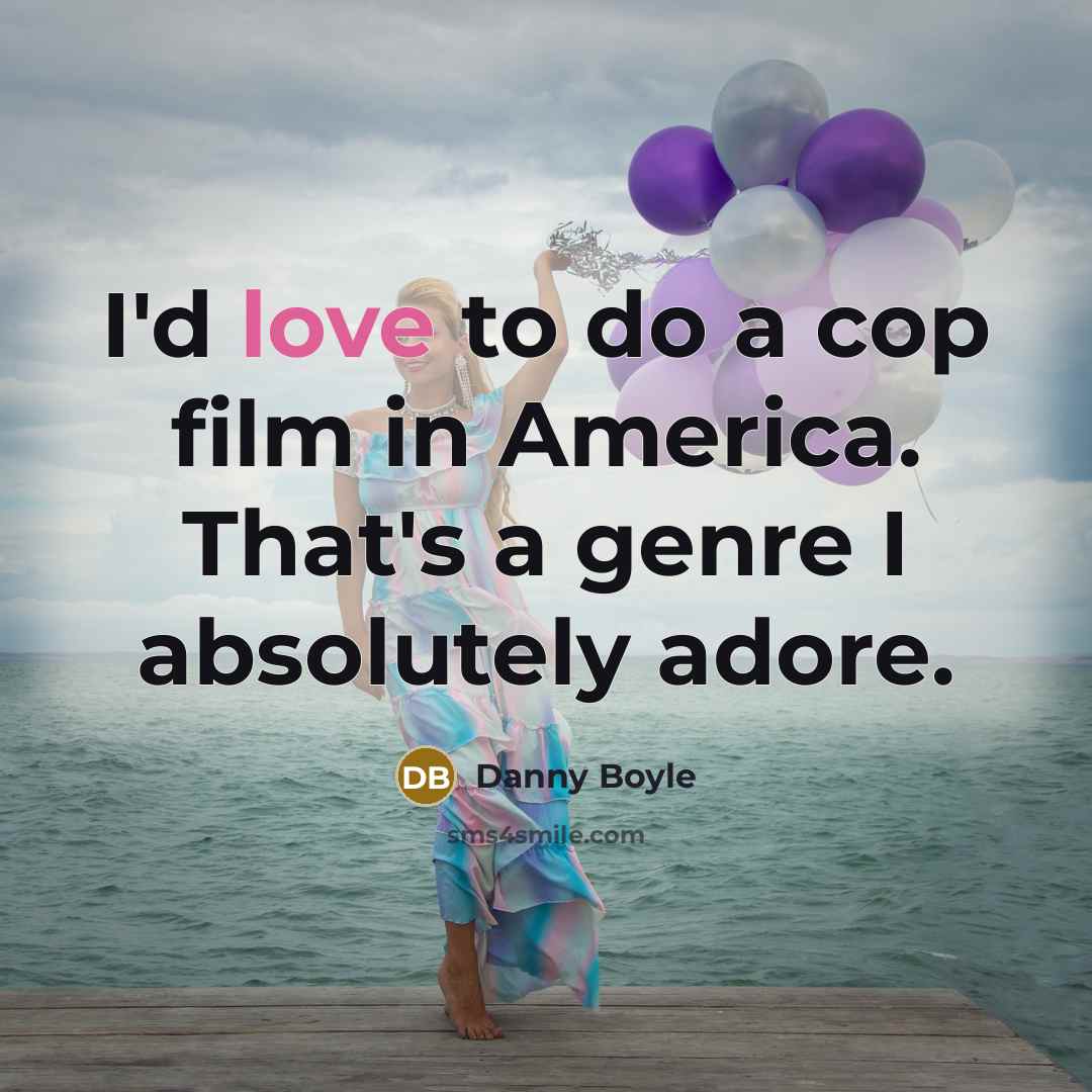 “I'd love to do a cop film in America. That's…” quote by Danny Boyle