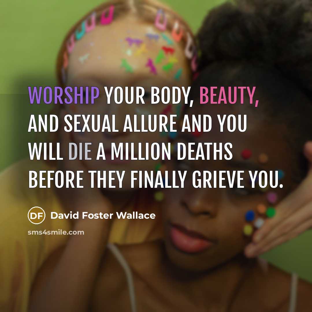 “Worship your body, beauty, and sexual allure and you will…” quote by David Foster Wallace