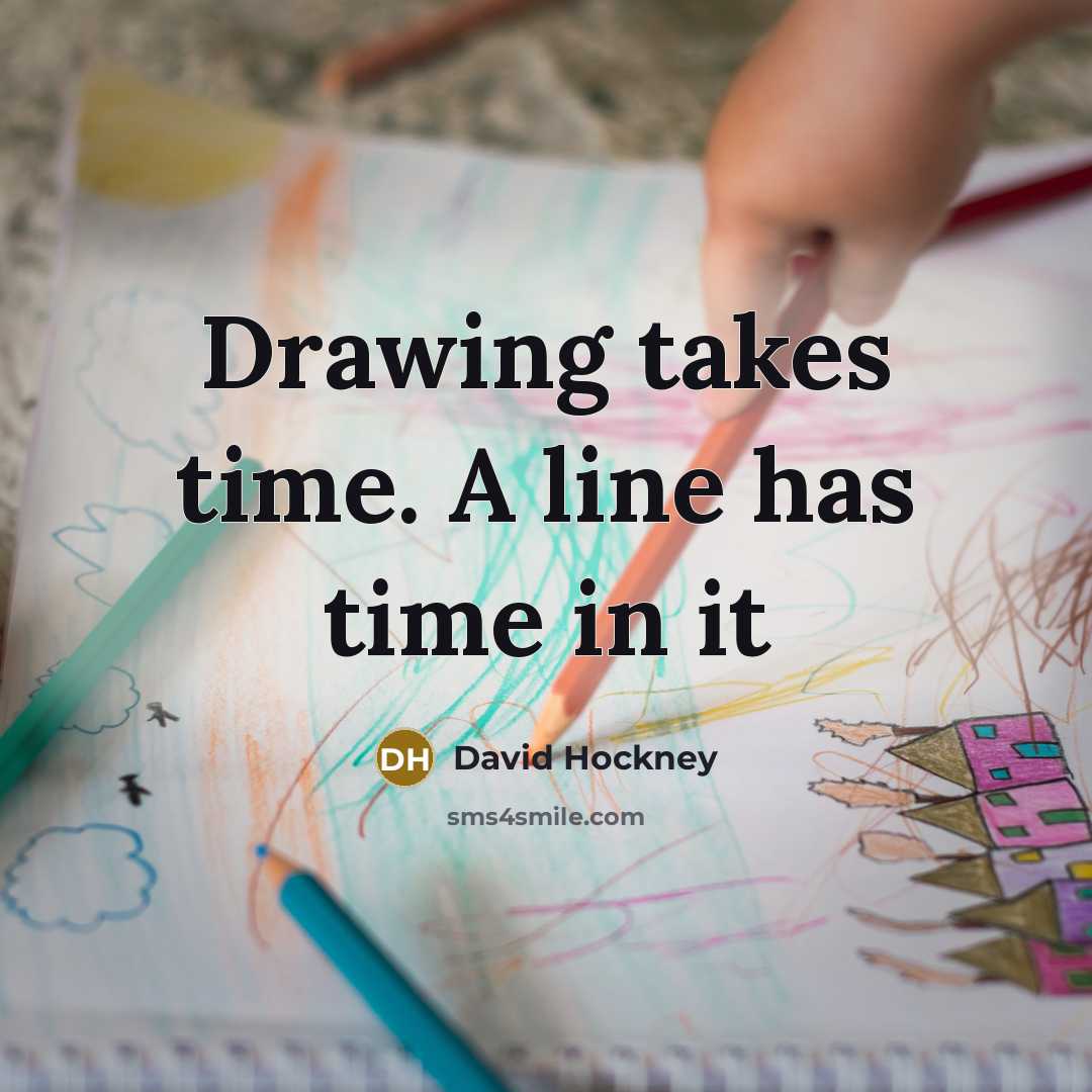 “Drawing takes time. A line has time in it…” quote by David Hockney