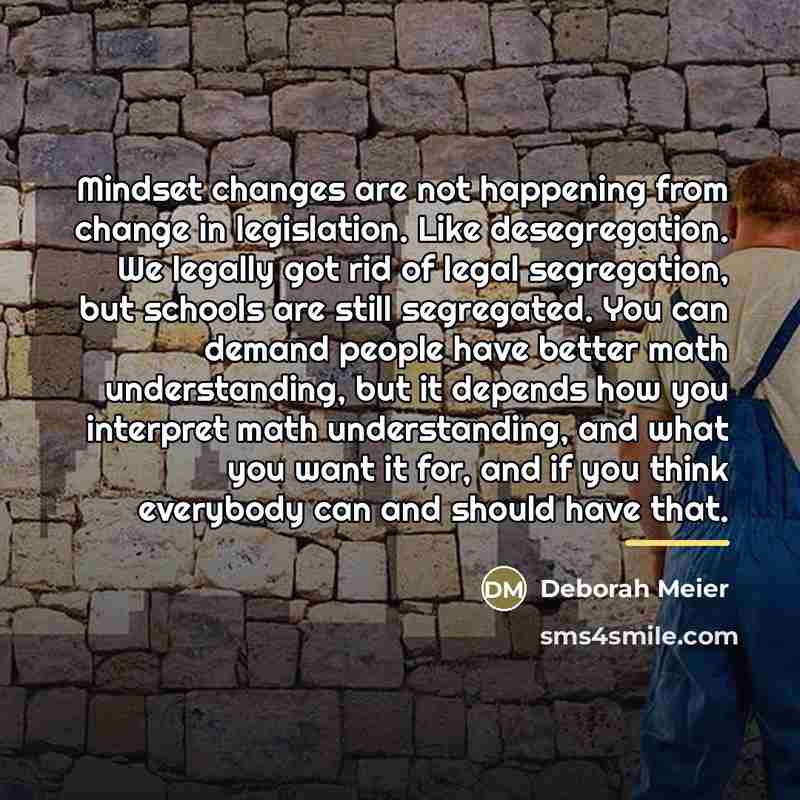 “Mindset changes are not happening from change in legislation. Like…” quote by Deborah Meier