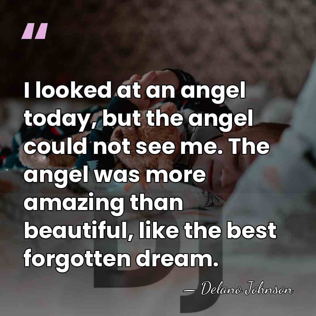 I looked at an angel today, but the angel could not see&hellip; - Delano Johnson