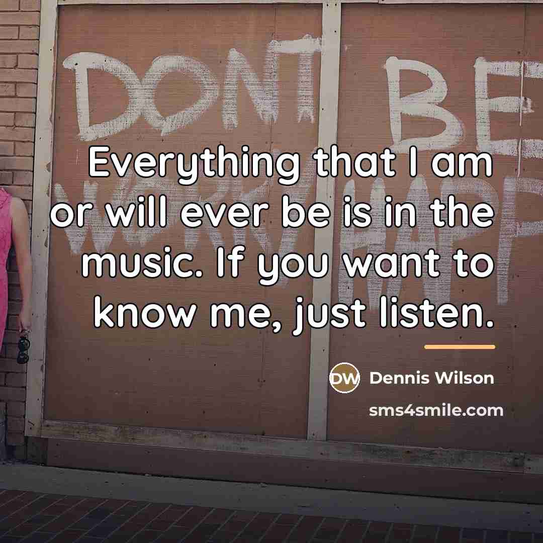 “Everything that I am or will ever be is in…” quote by Dennis Wilson