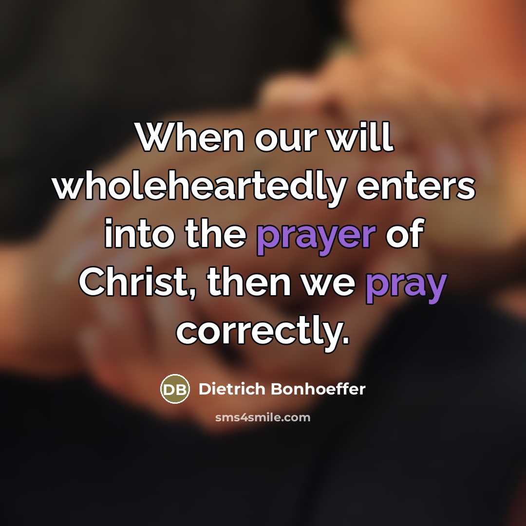 “When our will wholeheartedly enters into the prayer of Christ,…” quote by Dietrich Bonhoeffer
