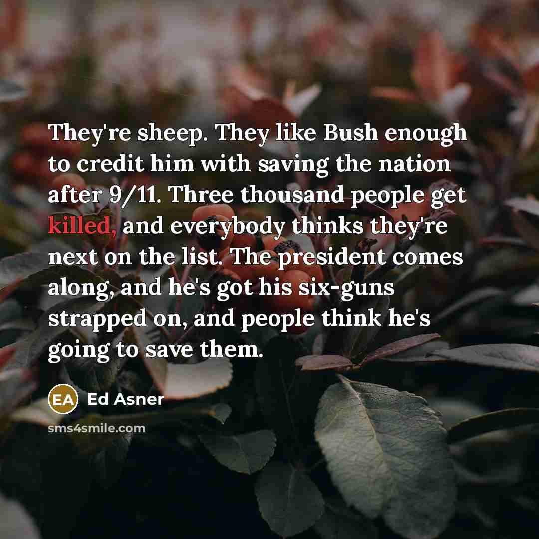 “They're sheep. They like Bush enough to credit him with…” quote by Ed Asner