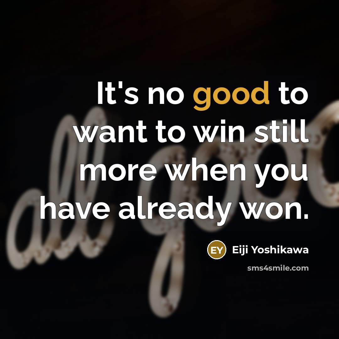 “It's no good to want to win still more when…” quote by Eiji Yoshikawa