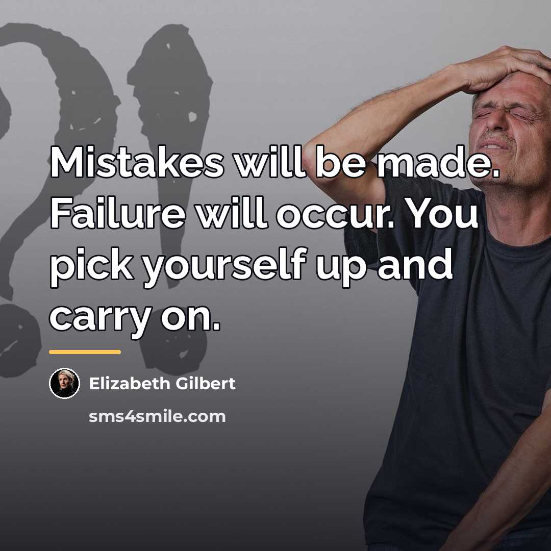 “Mistakes will be made. Failure will occur. You pick yourself…” quote by Elizabeth Gilbert