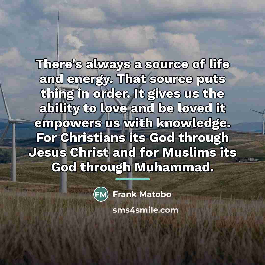 “There's always a source of life and energy. That source…” quote by Frank Matobo