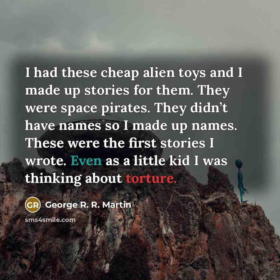 “I had these cheap alien toys and I made up…” quote by George R. R. Martin