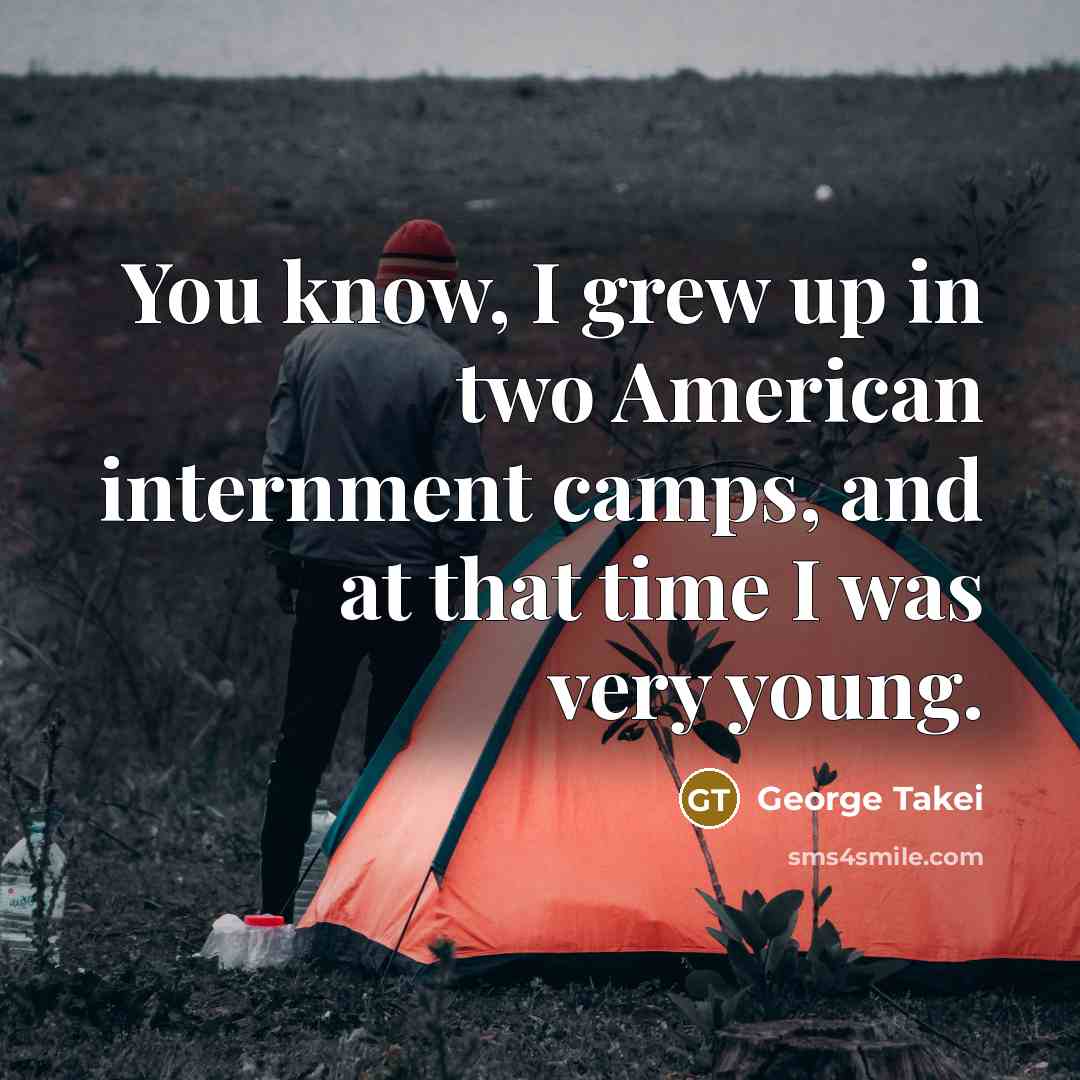 “You know, I grew up in two American internment camps,…” quote by George Takei