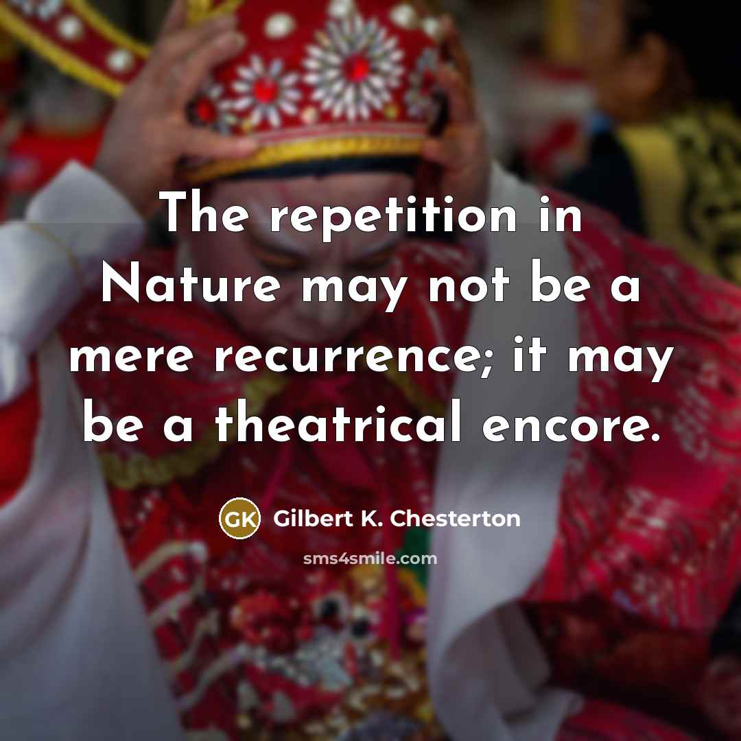 “The repetition in Nature may not be a mere recurrence;…” quote by Gilbert K. Chesterton
