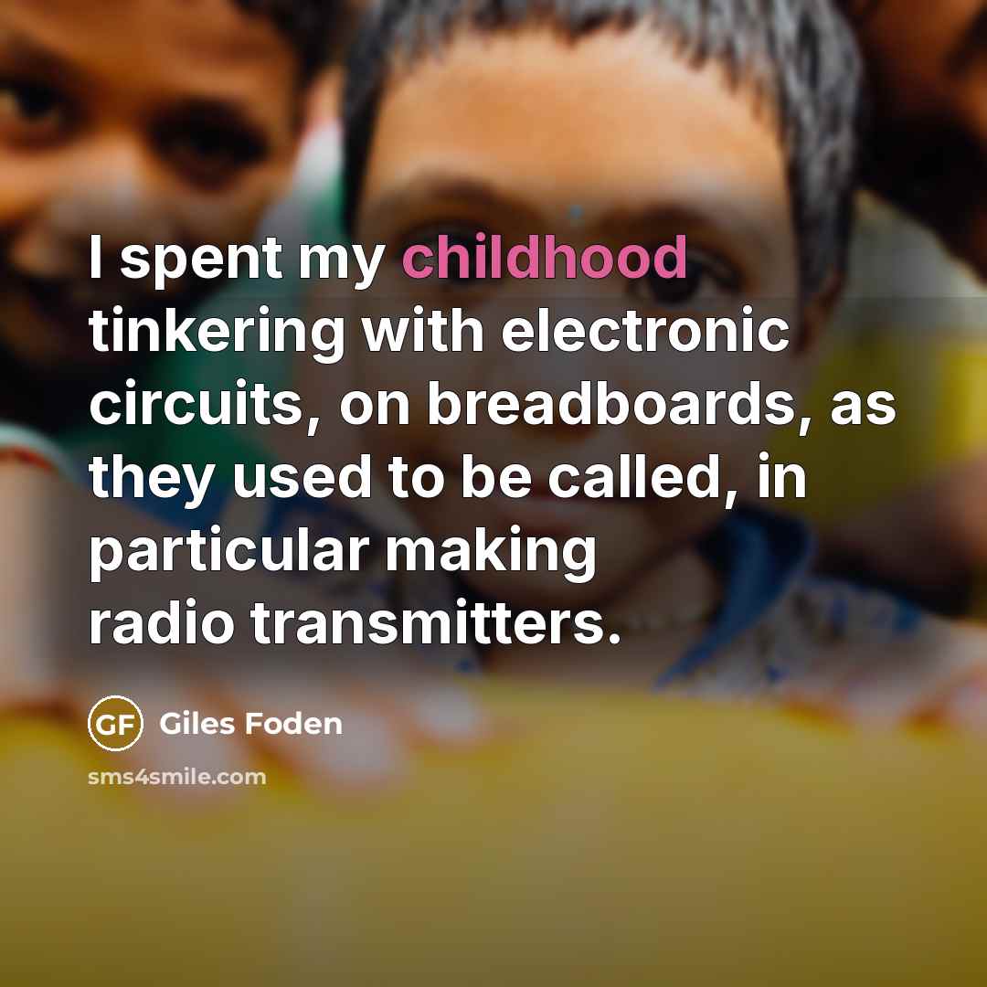“I spent my childhood tinkering with electronic circuits, on breadboards,…” quote by Giles Foden