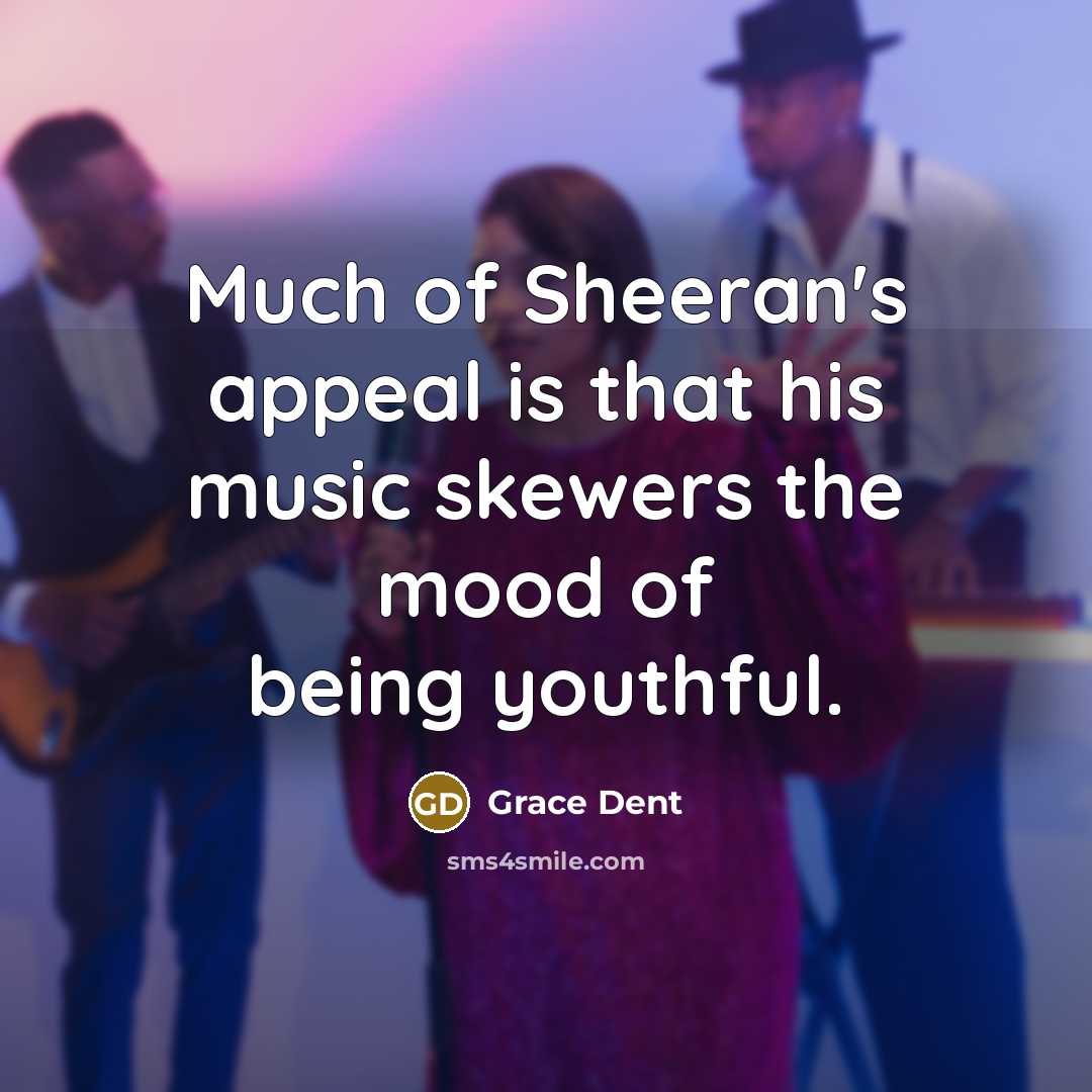 “Much of Sheeran's appeal is that his music skewers the…” quote by Grace Dent