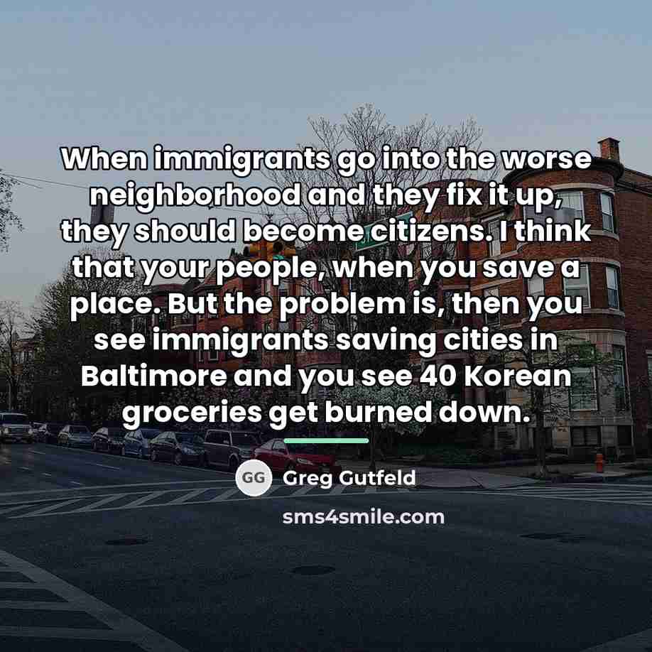 “When immigrants go into the worse neighborhood and they fix…” quote by Greg Gutfeld