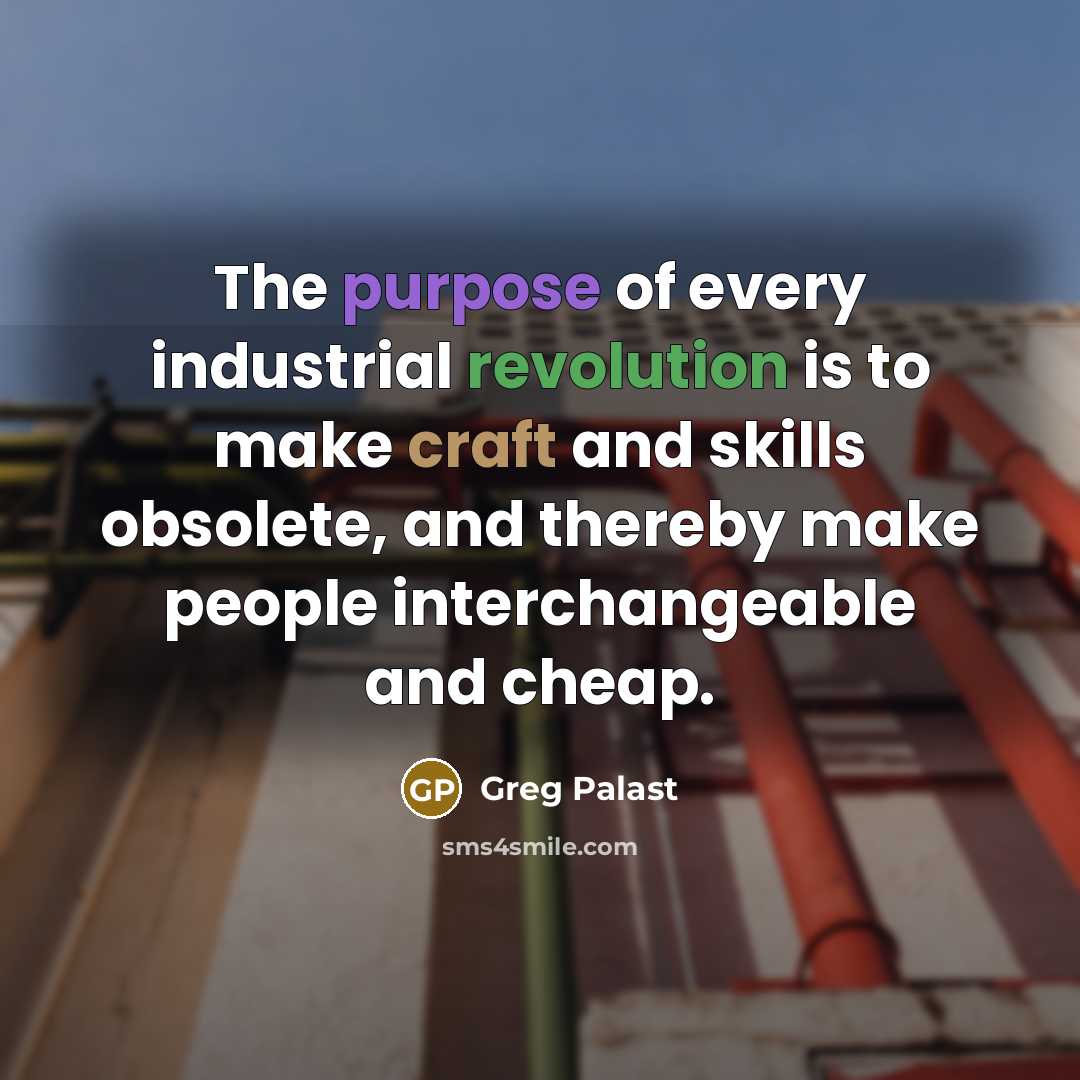 “The purpose of every industrial revolution is to make craft…” quote by Greg Palast