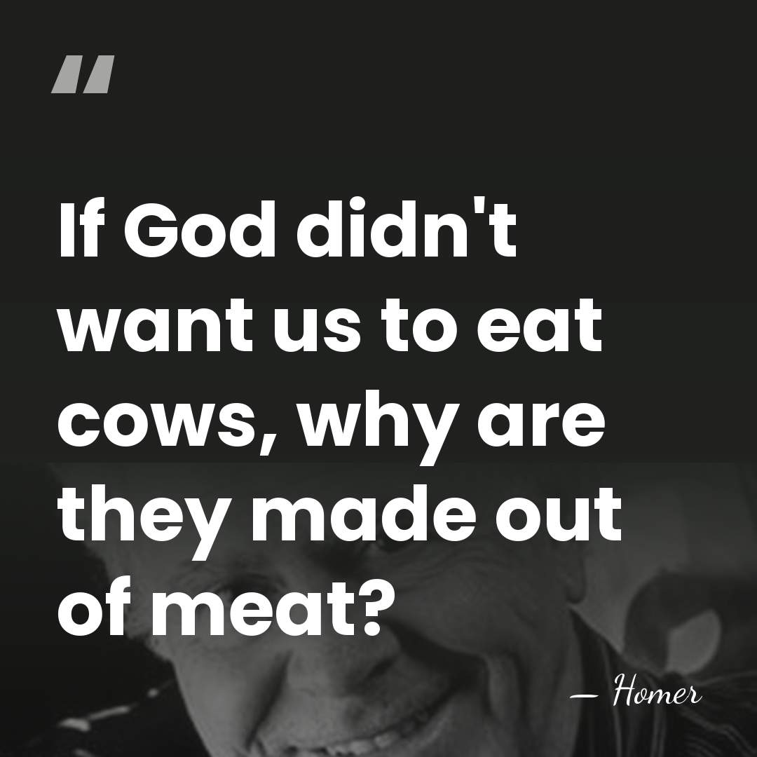 If God didn't want us to eat cows, why are they made&hellip; - Homer
