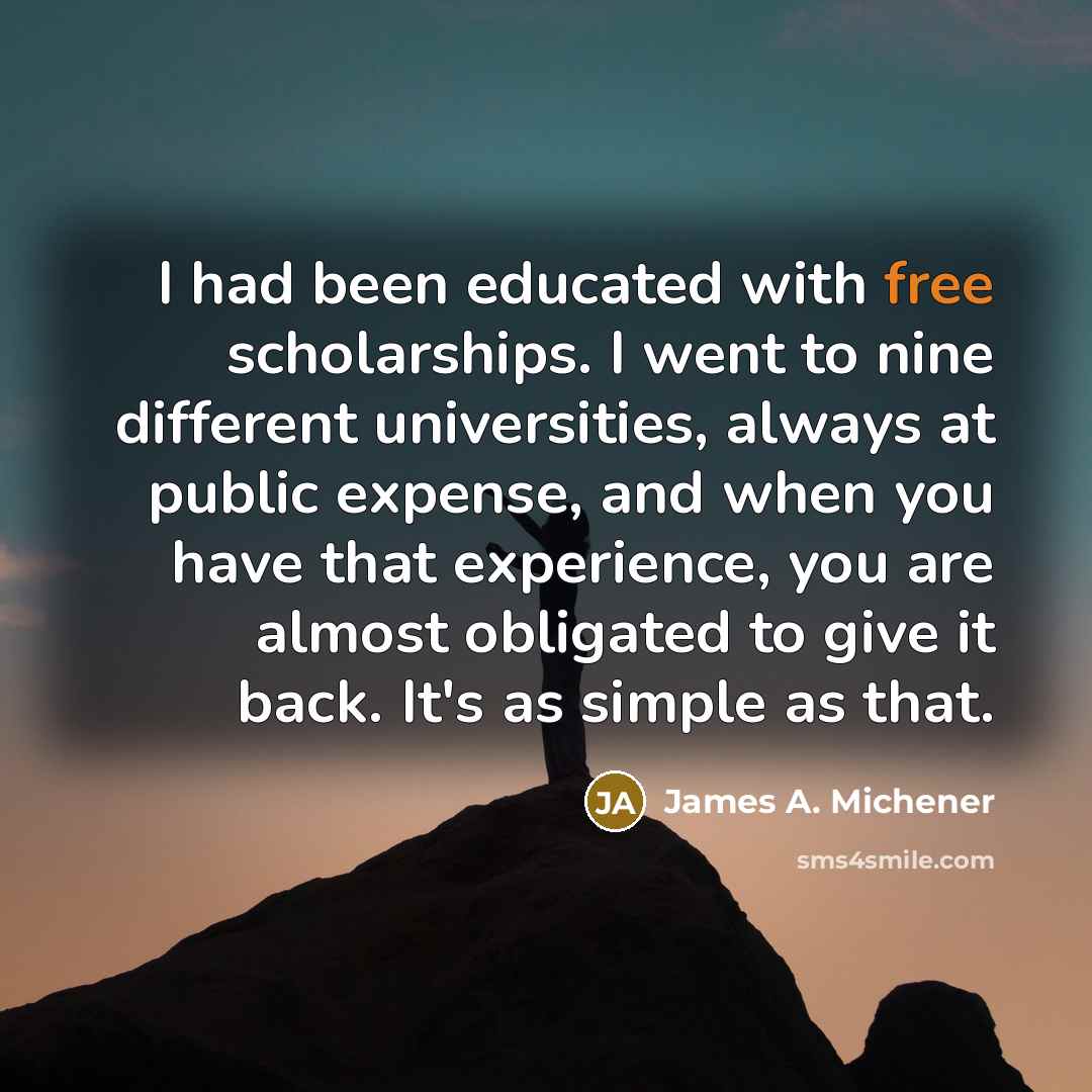 “I had been educated with free scholarships. I went to…” quote by James A. Michener