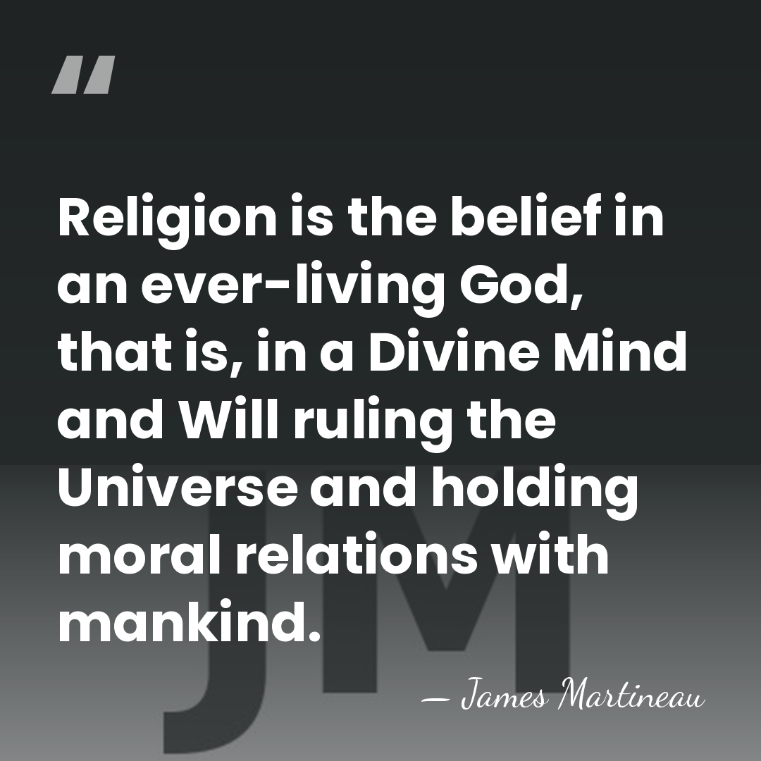 Religion is the belief in an ever-living God, that is, in a&hellip; - James Martineau